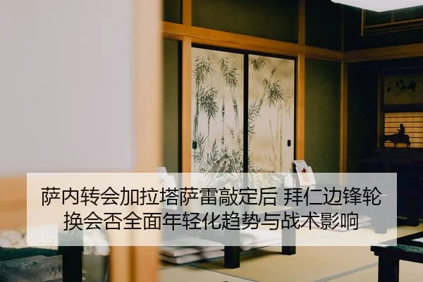 萨内转会加拉塔萨雷敲定后 拜仁边锋轮换会否全面年轻化趋势与战术影响