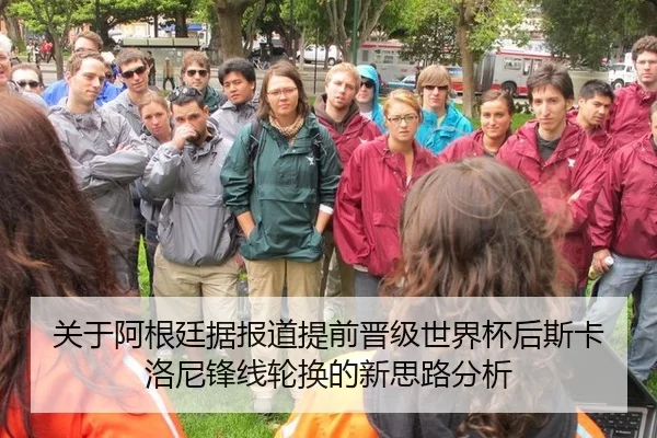 关于阿根廷据报道提前晋级世界杯后斯卡洛尼锋线轮换的新思路分析