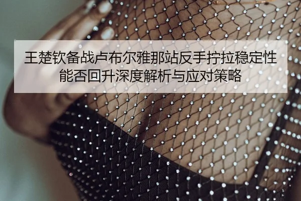 wang-chu-qin-bei-zhan-lu-bu-er-ya-na-zhan-fan-shou-ning-la-wen-ding-xing-neng-fou-hui-sheng-shen-du-jie-xi-yu-ying-dui-2-816.jpg
