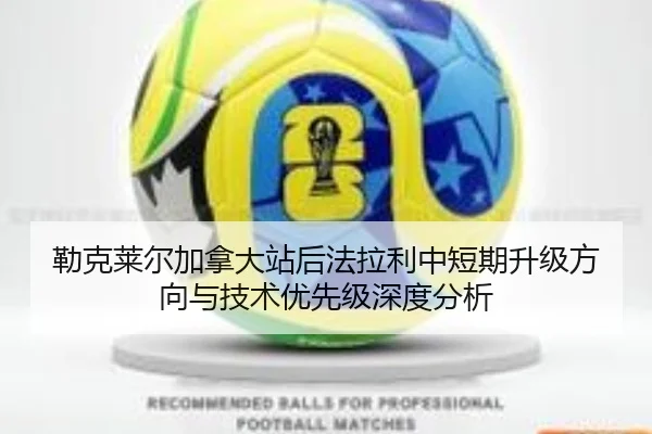 勒克莱尔加拿大站后法拉利中短期升级方向与技术优先级深度分析
